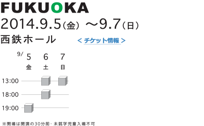 FUKUOKA 2014.9.5（金）～9.7（日） 西鉄ホール